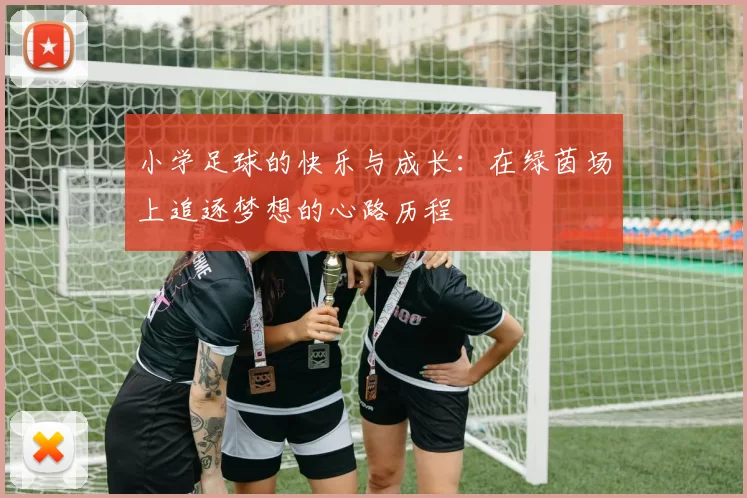 小学足球的快乐与成长：在绿茵场上追逐梦想的心路历程