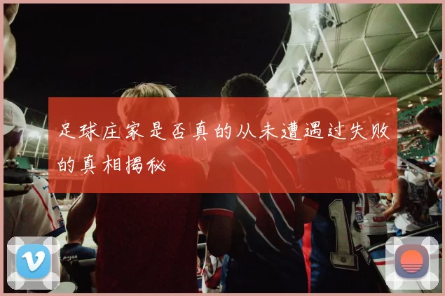 足球庄家是否真的从未遭遇过失败的真相揭秘