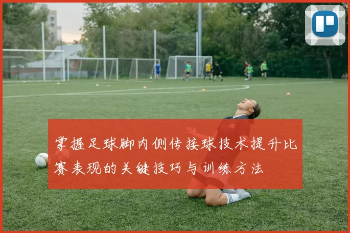 掌握足球脚内侧传接球技术提升比赛表现的关键技巧与训练方法