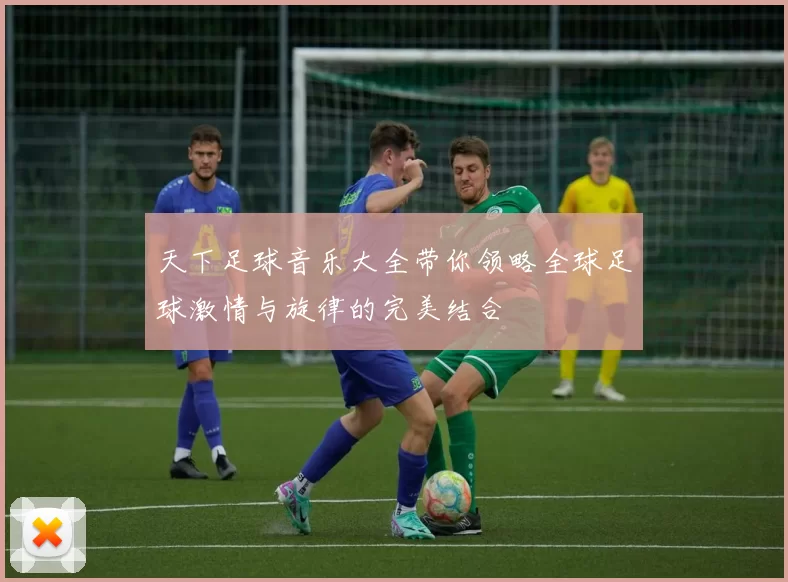 天下足球音乐大全带你领略全球足球激情与旋律的完美结合