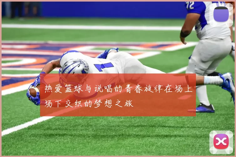 热爱篮球与说唱的青春旋律在场上场下交织的梦想之旅