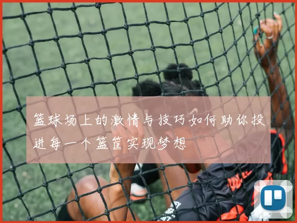 篮球场上的激情与技巧如何助你投进每一个篮筐实现梦想